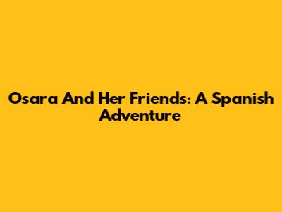 Osara And Her Friends: A Spanish Adventure