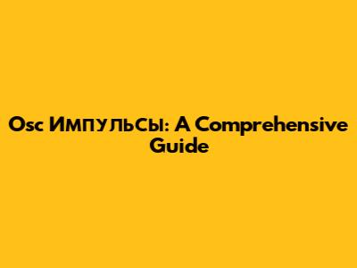 Osc Импульсы: A Comprehensive Guide