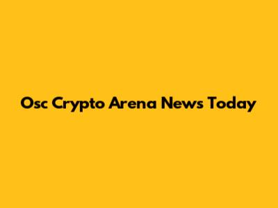 Osc Crypto Arena News Today