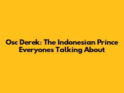 Osc Derek: The Indonesian Prince Everyone's Talking About
