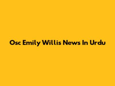 Osc Emily Willis News In Urdu