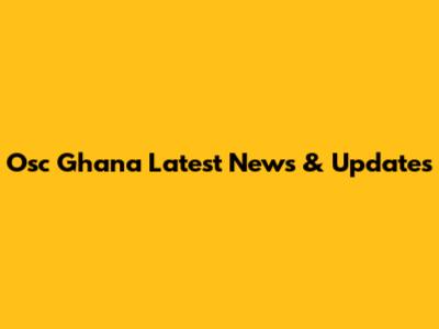 Osc Ghana Latest News & Updates
