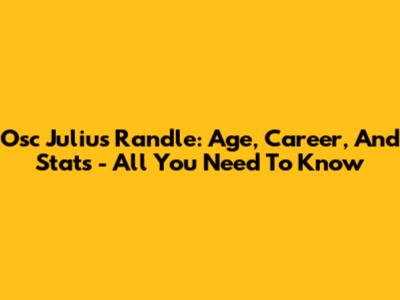 Osc Julius Randle: Age, Career, And Stats - All You Need To Know