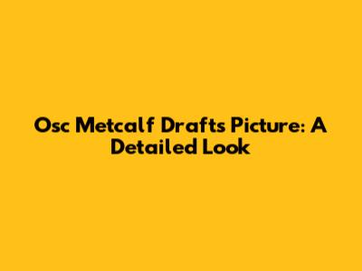 Osc Metcalf Drafts Picture: A Detailed Look