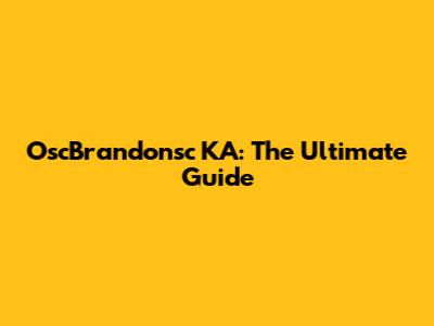 OscBrandonsc KA: The Ultimate Guide