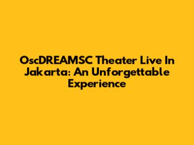 OscDREAMSC Theater Live In Jakarta: An Unforgettable Experience