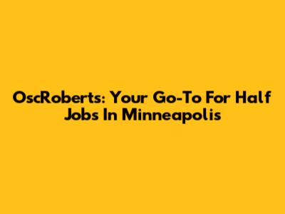OscRoberts: Your Go-To For Half Jobs In Minneapolis