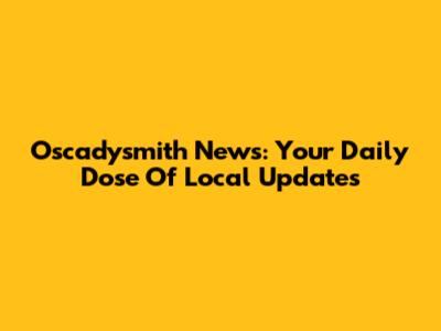 Oscadysmith News: Your Daily Dose Of Local Updates