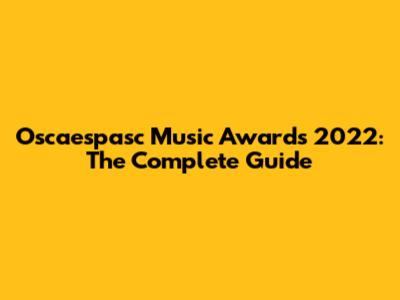 Oscaespasc Music Awards 2022: The Complete Guide