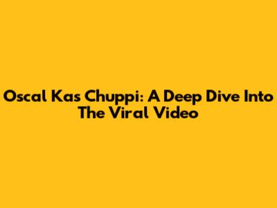 Oscal Kas Chuppi: A Deep Dive Into The Viral Video