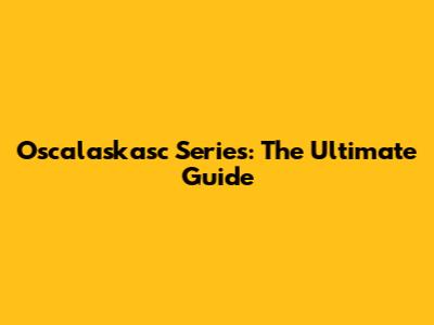 Oscalaskasc Series: The Ultimate Guide