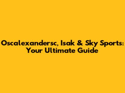 Oscalexandersc, Isak & Sky Sports: Your Ultimate Guide