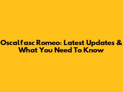 Oscalfasc Romeo: Latest Updates & What You Need To Know