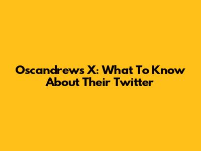 Oscandrews X: What To Know About Their Twitter