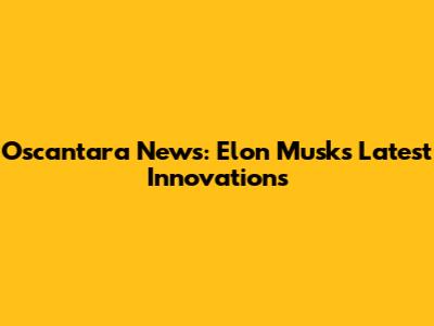 Oscantara News: Elon Musk's Latest Innovations