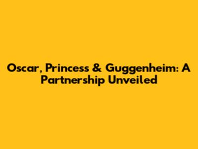 Oscar, Princess & Guggenheim: A Partnership Unveiled