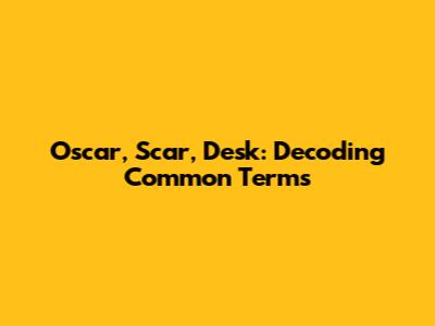 Oscar, Scar, Desk: Decoding Common Terms