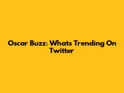 Oscar Buzz: What's Trending On Twitter