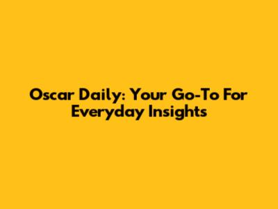 Oscar Daily: Your Go-To For Everyday Insights