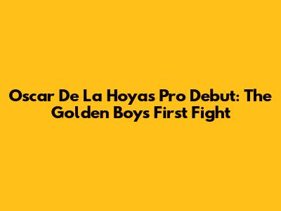 Oscar De La Hoya's Pro Debut: The Golden Boy's First Fight