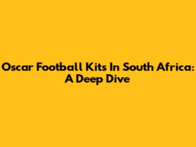 Oscar Football Kits In South Africa: A Deep Dive