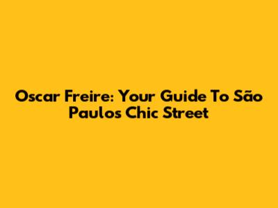 Oscar Freire: Your Guide To São Paulo's Chic Street
