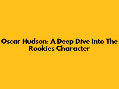 Oscar Hudson: A Deep Dive Into The Rookie's Character