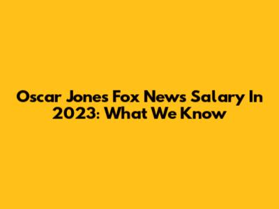 Oscar Jones' Fox News Salary In 2023: What We Know