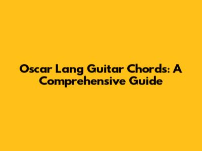 Oscar Lang Guitar Chords: A Comprehensive Guide