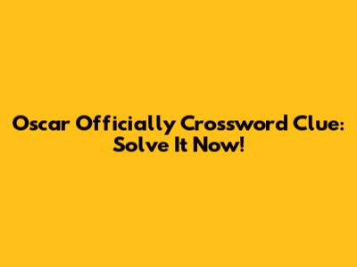 Oscar Officially Crossword Clue: Solve It Now!