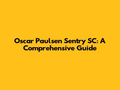 Oscar Paulsen Sentry SC: A Comprehensive Guide