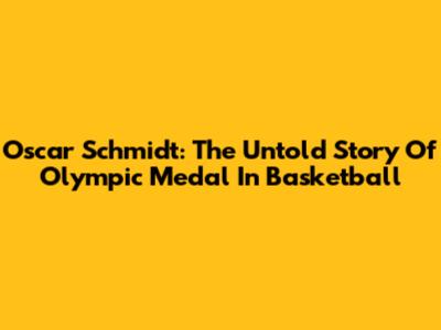 Oscar Schmidt: The Untold Story Of Olympic Medal In Basketball