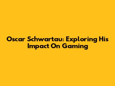 Oscar Schwartau: Exploring His Impact On Gaming