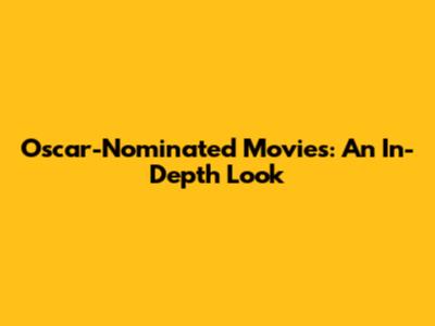 Oscar-Nominated Movies: An In-Depth Look