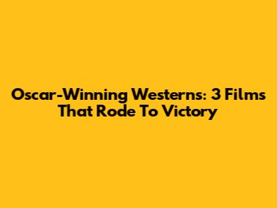 Oscar-Winning Westerns: 3 Films That Rode To Victory
