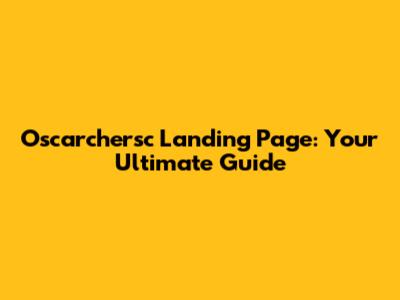 Oscarchersc Landing Page: Your Ultimate Guide