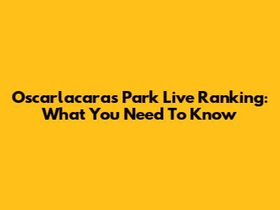 Oscarlacaras Park Live Ranking: What You Need To Know