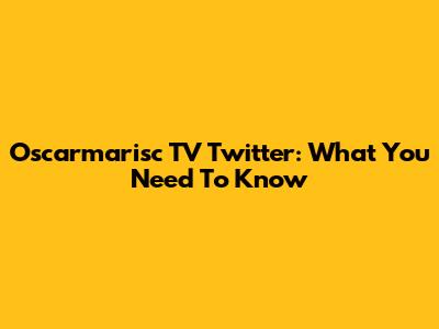 Oscarmarisc TV Twitter: What You Need To Know
