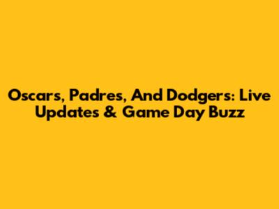 Oscars, Padres, And Dodgers: Live Updates & Game Day Buzz