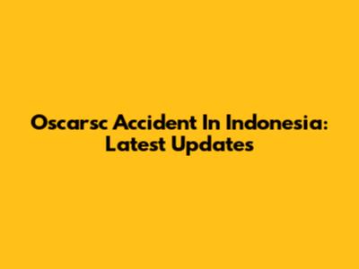 Oscarsc Accident In Indonesia: Latest Updates