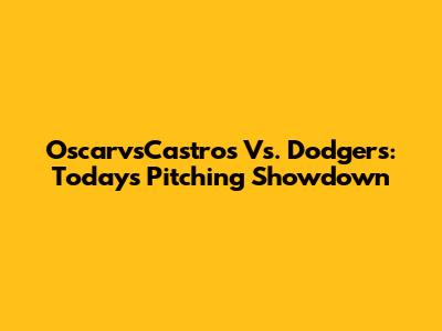 OscarvsCastros Vs. Dodgers: Today's Pitching Showdown