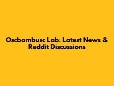 Oscbambusc Lab: Latest News & Reddit Discussions