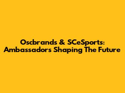 Oscbrands & SCeSports: Ambassadors Shaping The Future