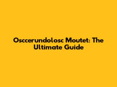 Osccerundolosc Moutet: The Ultimate Guide