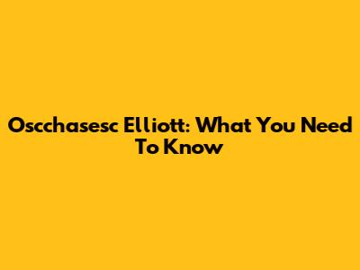 Oscchasesc Elliott: What You Need To Know