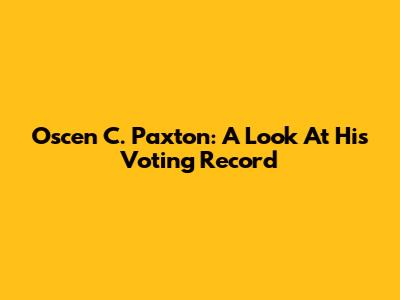 Oscen C. Paxton: A Look At His Voting Record