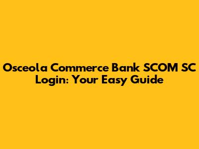 Osceola Commerce Bank SCOM SC Login: Your Easy Guide