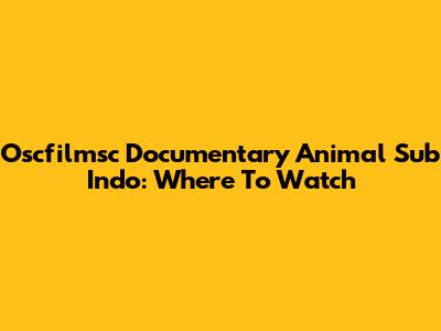 Oscfilmsc Documentary Animal Sub Indo: Where To Watch