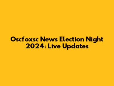 Oscfoxsc News Election Night 2024: Live Updates
