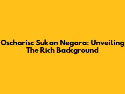 Oscharisc Sukan Negara: Unveiling The Rich Background